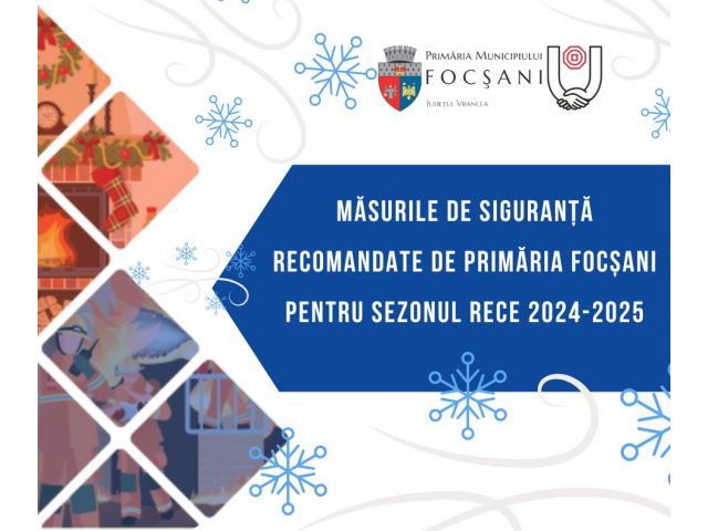 MĂSURILE DE SIGURANȚĂ RECOMANDATE DE PRIMĂRIA FOCȘANI PENTRU SEZONUL RECE 2024-2025